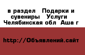  в раздел : Подарки и сувениры » Услуги . Челябинская обл.,Аша г.